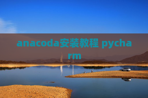 anacoda安装教程 pycharm anacoda安装教程 pycharm
